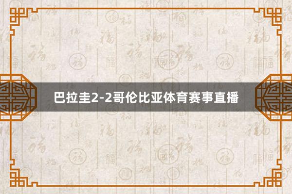 巴拉圭2-2哥伦比亚体育赛事直播