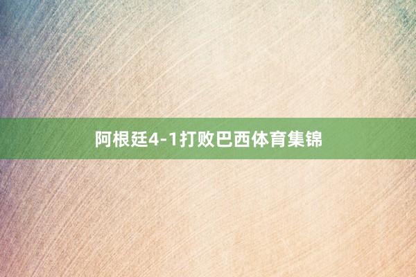 阿根廷4-1打败巴西体育集锦