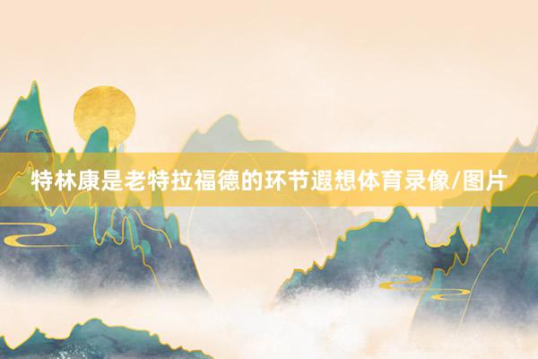 特林康是老特拉福德的环节遐想体育录像/图片