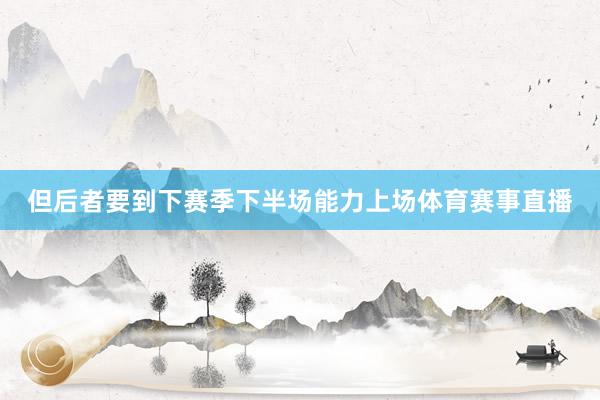 但后者要到下赛季下半场能力上场体育赛事直播