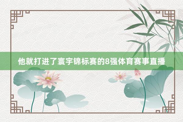 他就打进了寰宇锦标赛的8强体育赛事直播
