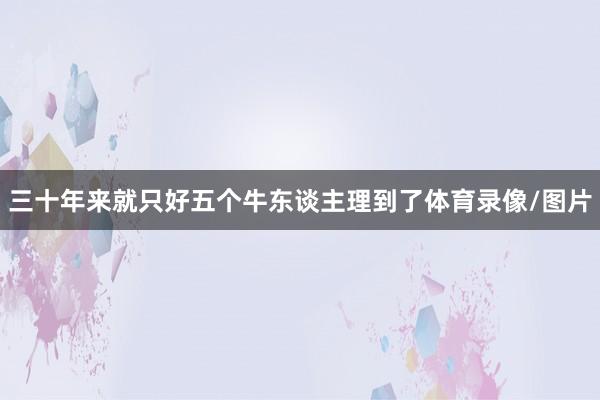 三十年来就只好五个牛东谈主理到了体育录像/图片