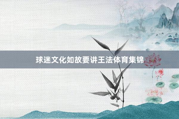 球迷文化如故要讲王法体育集锦