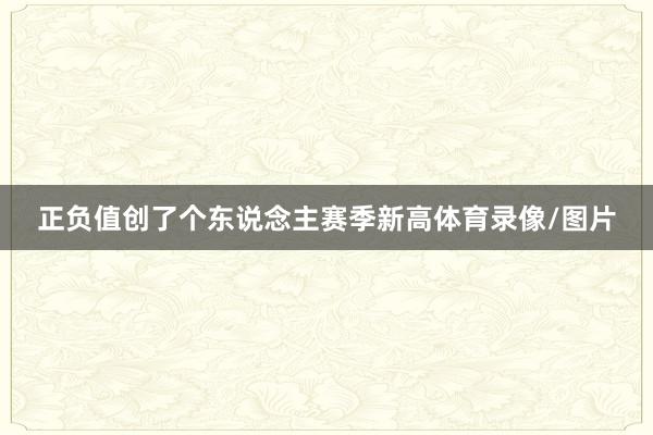 正负值创了个东说念主赛季新高体育录像/图片