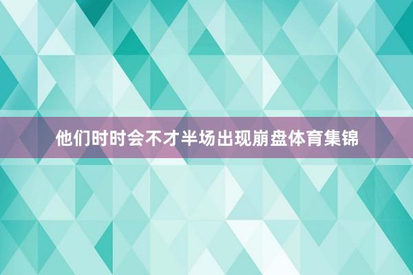 他们时时会不才半场出现崩盘体育集锦