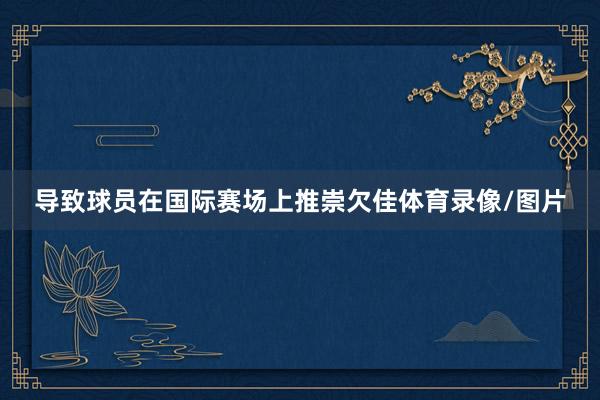 导致球员在国际赛场上推崇欠佳体育录像/图片
