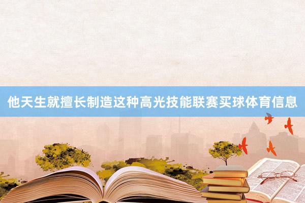 他天生就擅长制造这种高光技能联赛买球体育信息