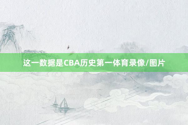 这一数据是CBA历史第一体育录像/图片