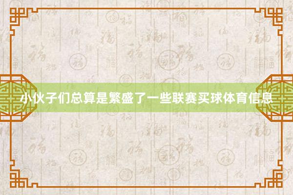 小伙子们总算是繁盛了一些联赛买球体育信息