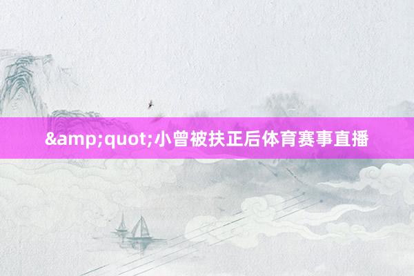 &quot;小曾被扶正后体育赛事直播