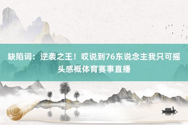 缺陷词：逆袭之王！哎说到76东说念主我只可摇头感概体育赛事直播