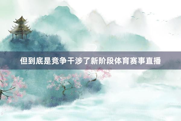 但到底是竞争干涉了新阶段体育赛事直播