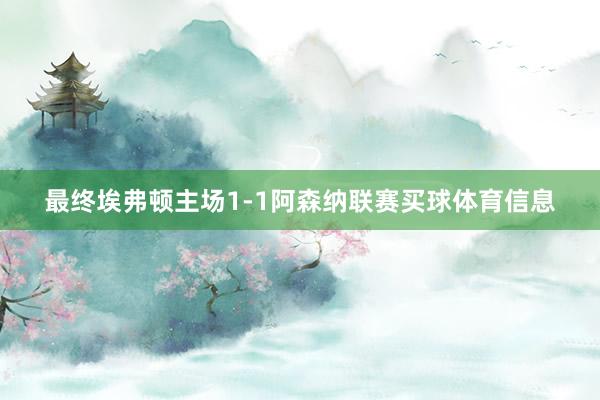 最终埃弗顿主场1-1阿森纳联赛买球体育信息