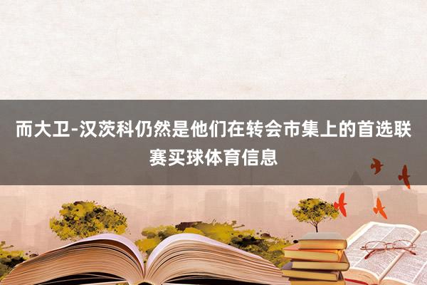 而大卫-汉茨科仍然是他们在转会市集上的首选联赛买球体育信息