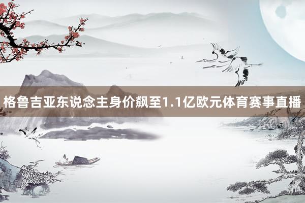 格鲁吉亚东说念主身价飙至1.1亿欧元体育赛事直播
