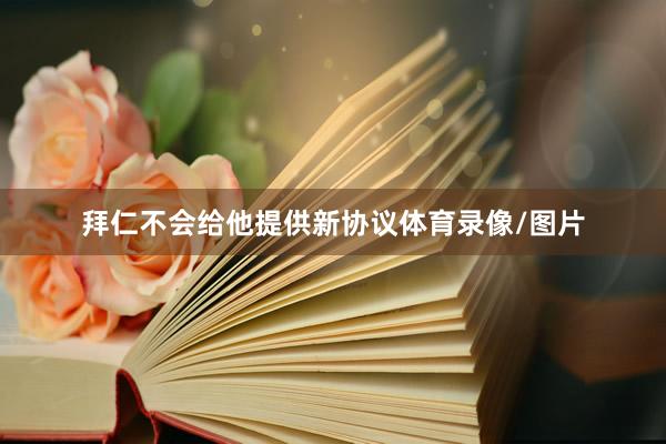 拜仁不会给他提供新协议体育录像/图片
