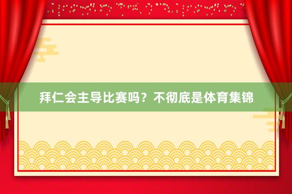 拜仁会主导比赛吗？不彻底是体育集锦