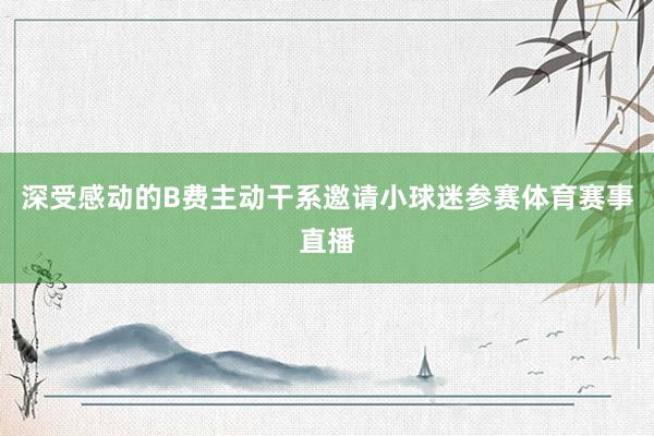 深受感动的B费主动干系邀请小球迷参赛体育赛事直播