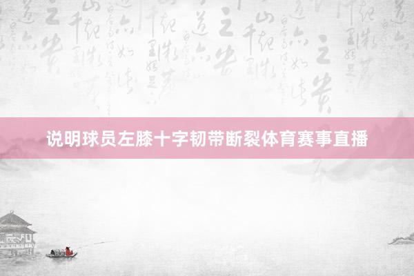 说明球员左膝十字韧带断裂体育赛事直播