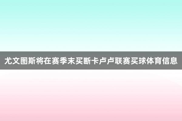 尤文图斯将在赛季末买断卡卢卢联赛买球体育信息