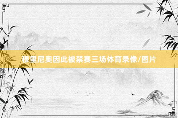 穆里尼奥因此被禁赛三场体育录像/图片