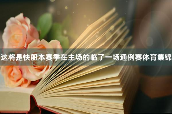 这将是快船本赛季在主场的临了一场通例赛体育集锦
