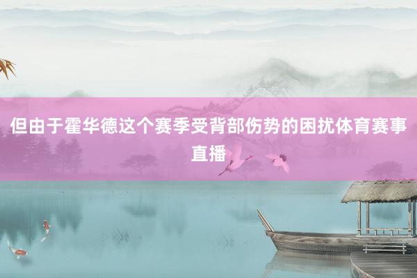 但由于霍华德这个赛季受背部伤势的困扰体育赛事直播