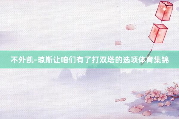 不外凯-琼斯让咱们有了打双塔的选项体育集锦