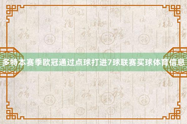 多特本赛季欧冠通过点球打进7球联赛买球体育信息