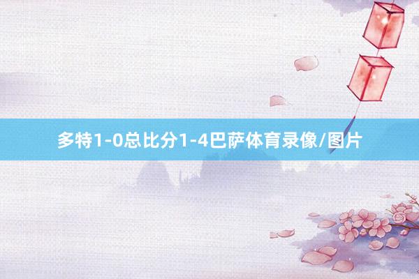 多特1-0总比分1-4巴萨体育录像/图片