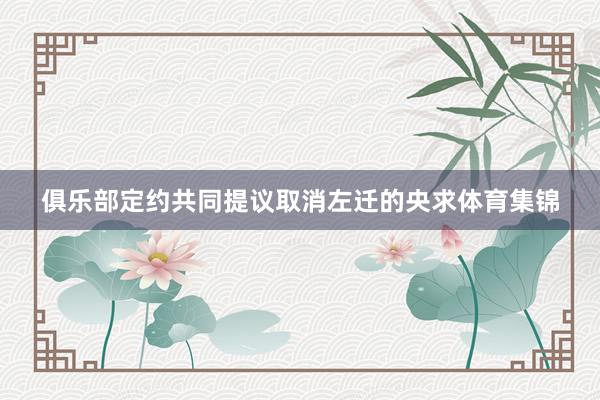 俱乐部定约共同提议取消左迁的央求体育集锦