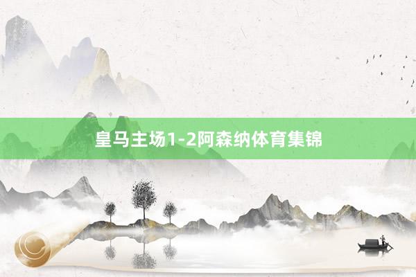 皇马主场1-2阿森纳体育集锦