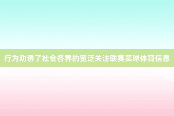 行为劝诱了社会各界的宽泛关注联赛买球体育信息