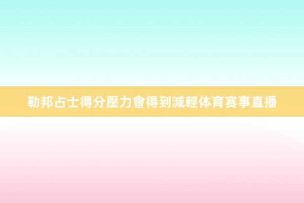 勒邦占士得分壓力會得到減輕体育赛事直播