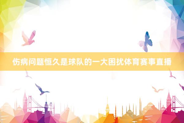 伤病问题恒久是球队的一大困扰体育赛事直播
