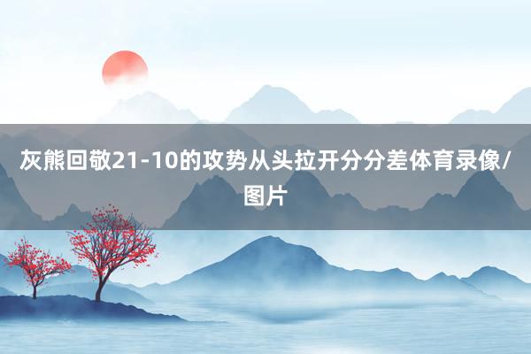 灰熊回敬21-10的攻势从头拉开分分差体育录像/图片