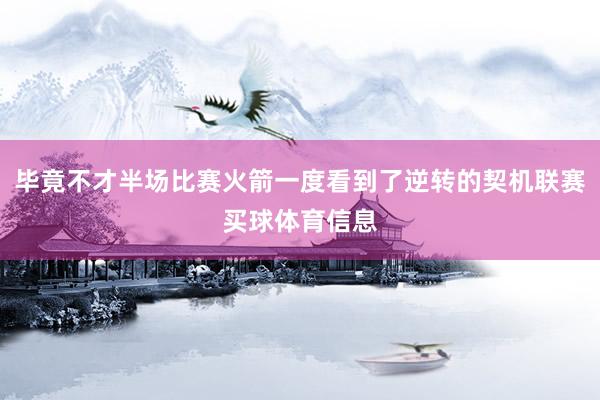 毕竟不才半场比赛火箭一度看到了逆转的契机联赛买球体育信息