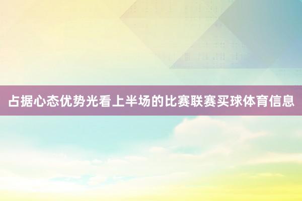 占据心态优势光看上半场的比赛联赛买球体育信息