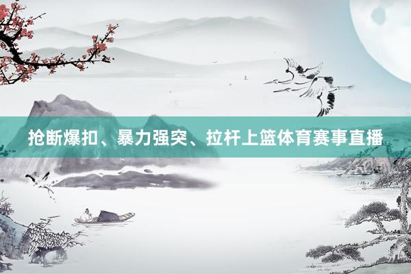 抢断爆扣、暴力强突、拉杆上篮体育赛事直播