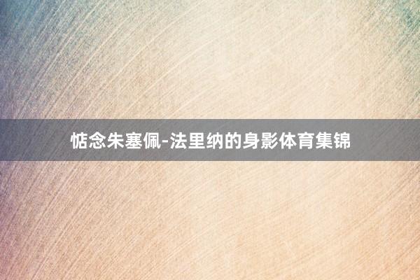惦念朱塞佩-法里纳的身影体育集锦