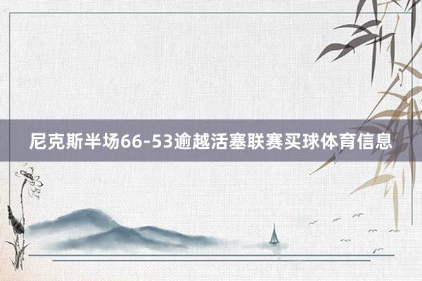 尼克斯半场66-53逾越活塞联赛买球体育信息