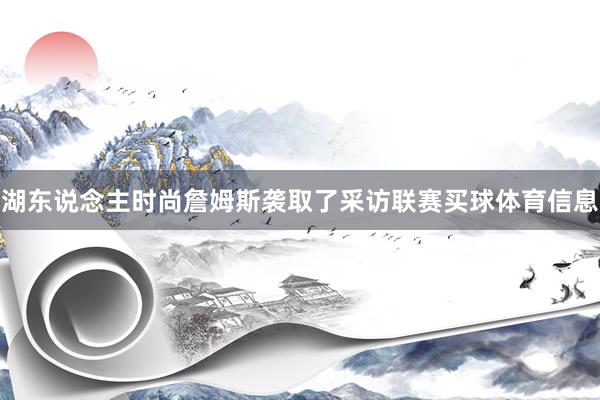 湖东说念主时尚詹姆斯袭取了采访联赛买球体育信息