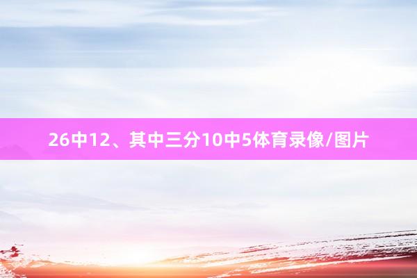 26中12、其中三分10中5体育录像/图片