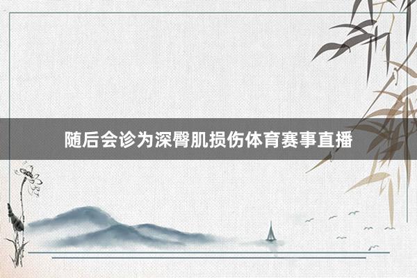 随后会诊为深臀肌损伤体育赛事直播