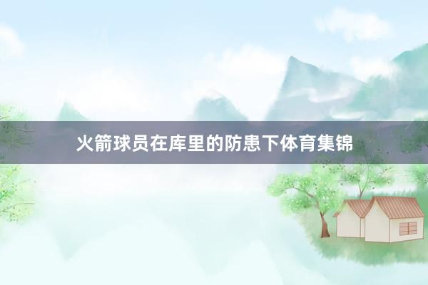 火箭球员在库里的防患下体育集锦