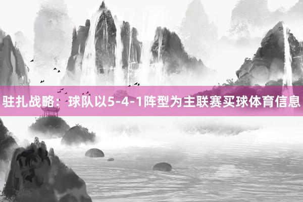 驻扎战略：球队以5-4-1阵型为主联赛买球体育信息