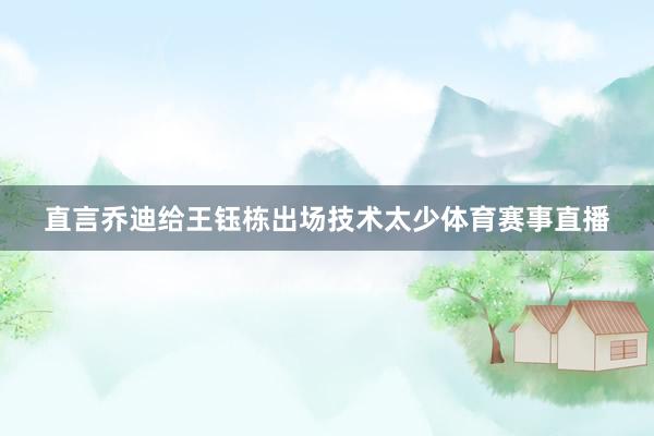 直言乔迪给王钰栋出场技术太少体育赛事直播