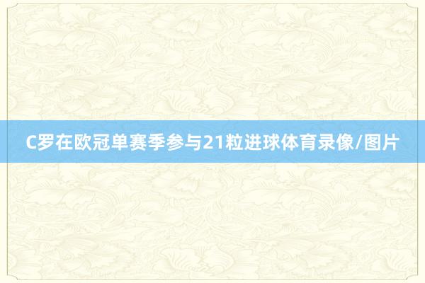 C罗在欧冠单赛季参与21粒进球体育录像/图片