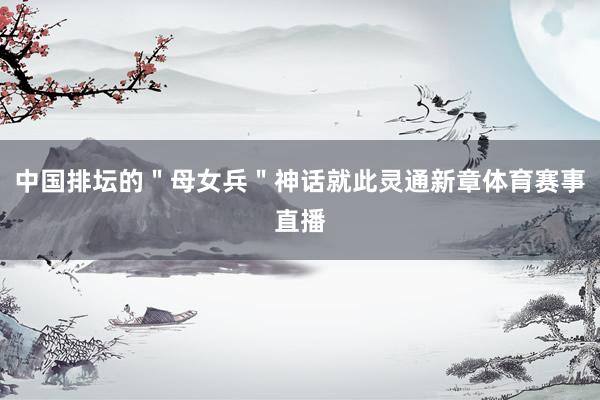 中国排坛的＂母女兵＂神话就此灵通新章体育赛事直播