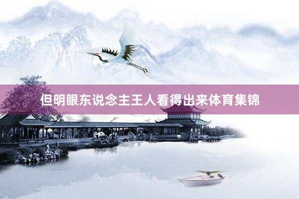但明眼东说念主王人看得出来体育集锦